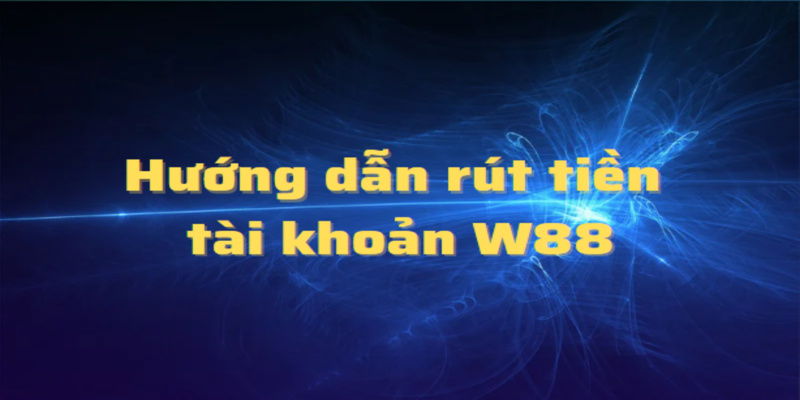 Các bước rút tiền W88 cho hội viên tại nhà cái