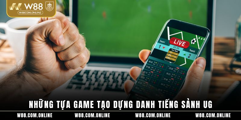 Những tựa game tạo dựng danh tiếng sảnh UG