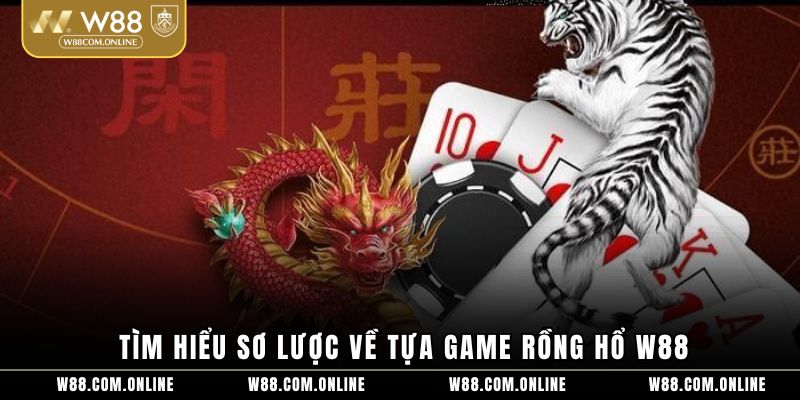 Tìm hiểu sơ lược về tựa game rồng hổ W88